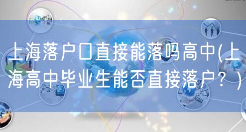 上海落户口直接能落吗高中(上海高中毕业生能否直接落户？)