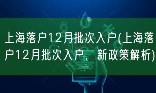 上海落户12月批次入户(上海落户12月批次入户，新政策解析)