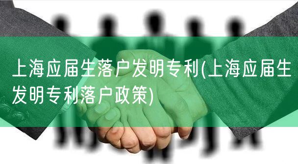 上海应届生落户发明专利(上海应届生发明专利落户政策)