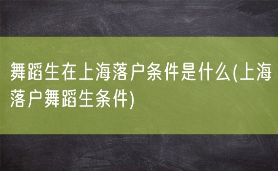 舞蹈生在上海落户条件是什么(上海落户舞蹈生条件)