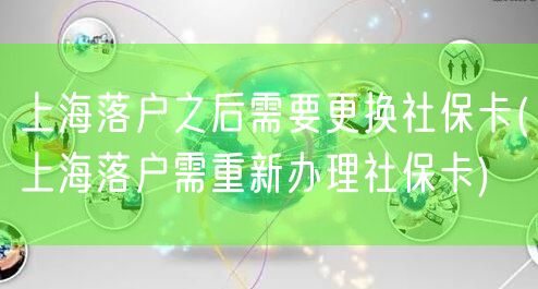 上海落户之后需要更换社保卡(上海落户需重新办理社保卡)