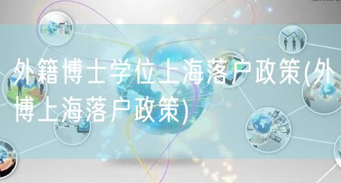 外籍博士学位上海落户政策(外博上海落户政策)