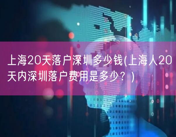 上海20天落户深圳多少钱(上海人20天内深圳落户费用是多少？)