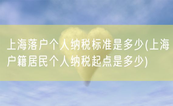 上海落户个人纳税标准是多少(上海户籍居民个人纳税起点是多少)