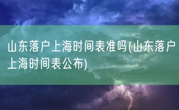 山东落户上海时间表准吗(山东落户上海时间表公布)