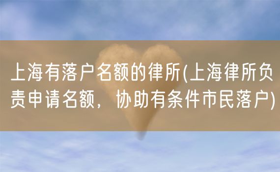 上海有落户名额的律所(上海律所负责申请名额，协助有条件市民落户)