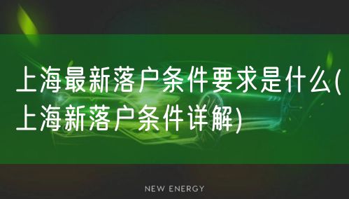 上海最新落户条件要求是什么(上海新落户条件详解)