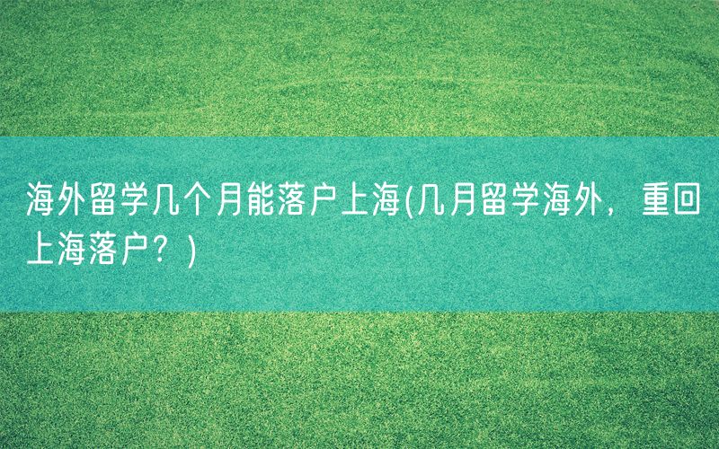 海外留学几个月能落户上海(几月留学海外，重回上海落户？)