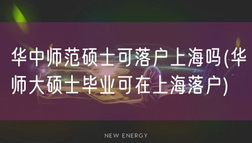 华中师范硕士可落户上海吗(华师大硕士毕业可在上海落户)