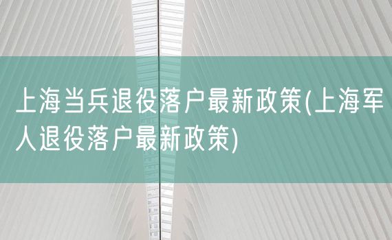 上海当兵退役落户最新政策(上海军人退役落户最新政策)