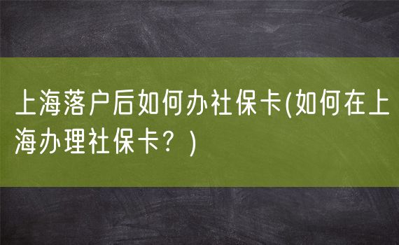 上海落户后如何办社保卡(如何在上海办理社保卡？)