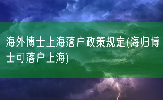 海外博士上海落户政策规定(海归博士可落户上海)