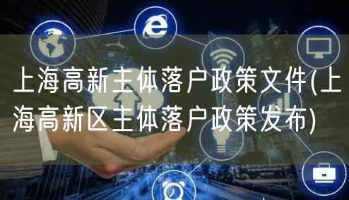 上海高新主体落户政策文件(上海高新区主体落户政策发布)