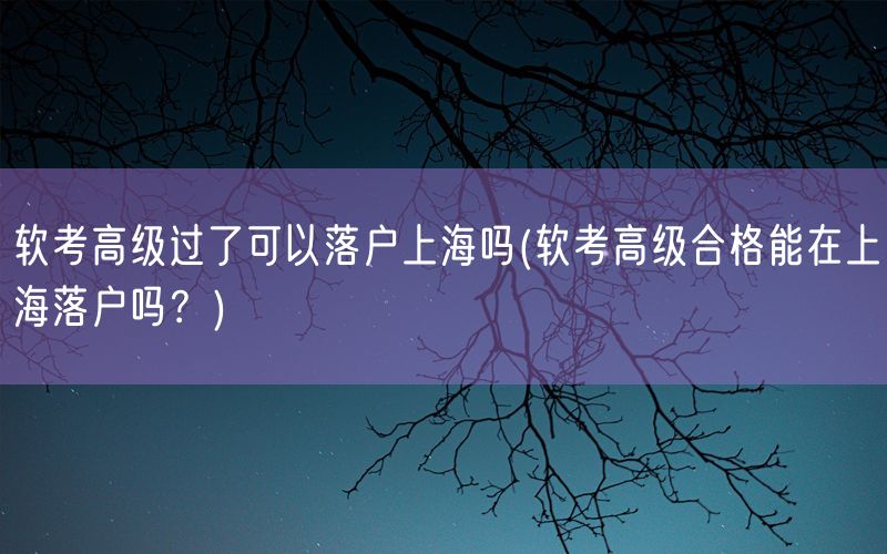 软考高级过了可以落户上海吗(软考高级合格能在上海落户吗？)