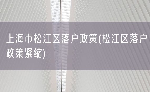 上海市松江区落户政策(松江区落户政策紧缩)