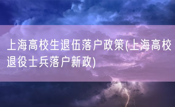 上海高校生退伍落户政策(上海高校退役士兵落户新政)