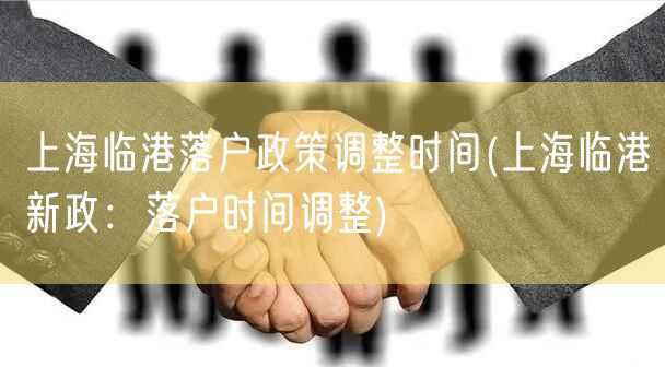 上海临港落户政策调整时间(上海临港新政：落户时间调整)