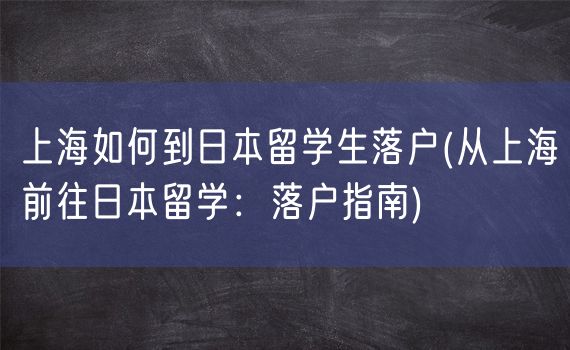 上海如何到日本留学生落户(从上海前往日本留学：落户指南)