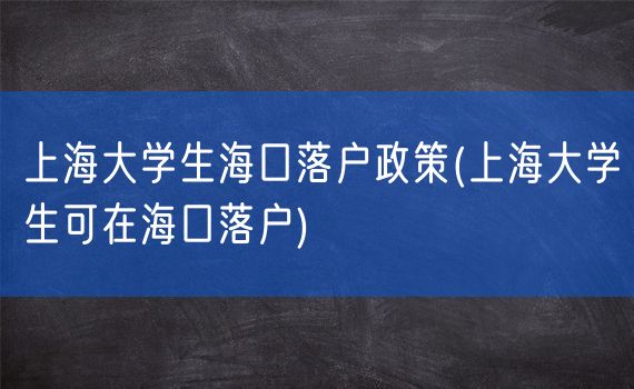 上海大学生海口落户政策(上海大学生可在海口落户)