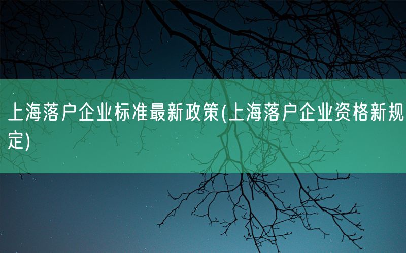 上海落户企业标准最新政策(上海落户企业资格新规定)