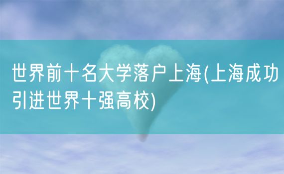 世界前十名大学落户上海(上海成功引进世界十强高校)