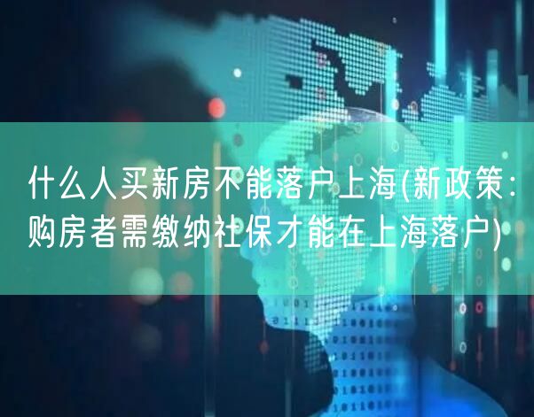 什么人买新房不能落户上海(新政策：购房者需缴纳社保才能在上海落户)