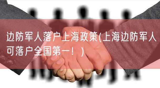 边防军人落户上海政策(上海边防军人可落户全国第一！)