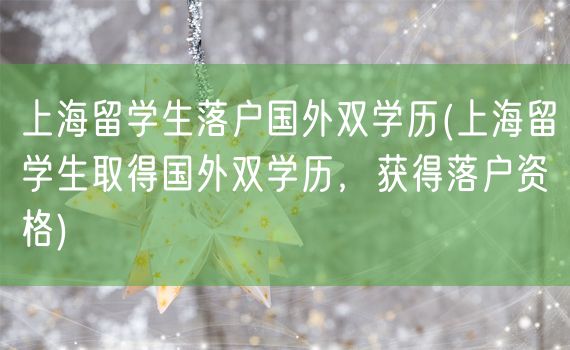 上海留学生落户国外双学历(上海留学生取得国外双学历，获得落户资格)