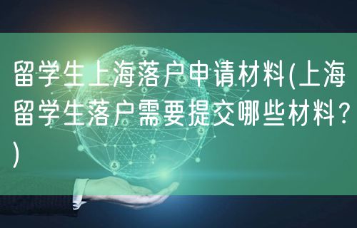 留学生上海落户申请材料(上海留学生落户需要提交哪些材料？)