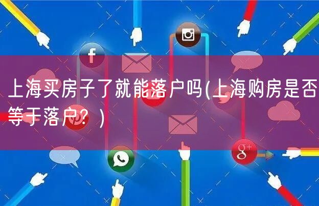 上海买房子了就能落户吗(上海购房是否等于落户？)