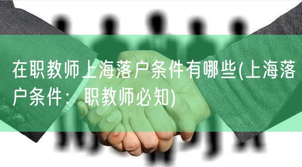 在职教师上海落户条件有哪些(上海落户条件：职教师必知)