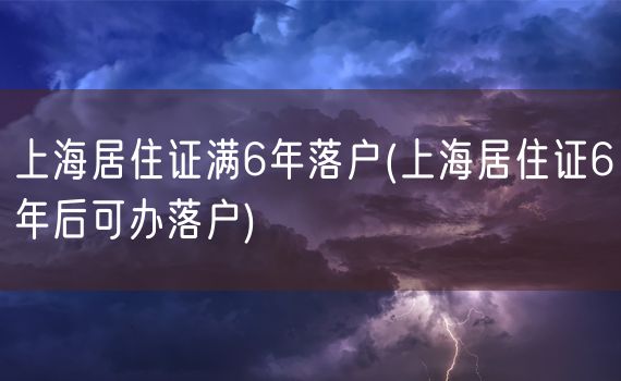 上海居住证满6年落户(上海居住证6年后可办落户)