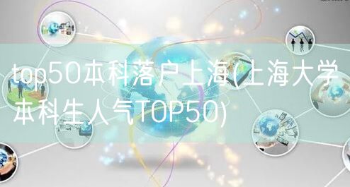 top50本科落户上海(上海大学本科生人气TOP50)