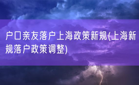 户口亲友落户上海政策新规(上海新规落户政策调整)