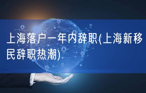 上海落户一年内辞职(上海新移民辞职热潮)