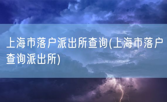 上海市落户派出所查询(上海市落户查询派出所)