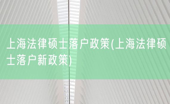 上海法律硕士落户政策(上海法律硕士落户新政策)