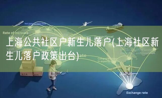 上海公共社区户新生儿落户(上海社区新生儿落户政策出台)