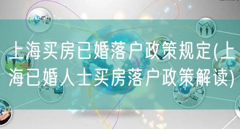 上海买房已婚落户政策规定(上海已婚人士买房落户政策解读)