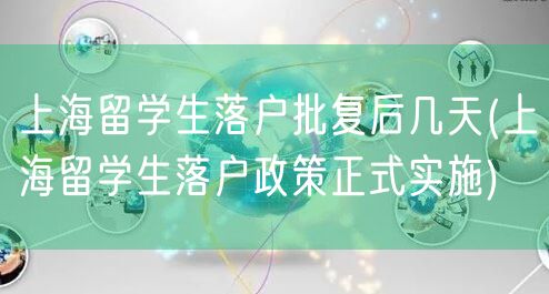 上海留学生落户批复后几天(上海留学生落户政策正式实施)