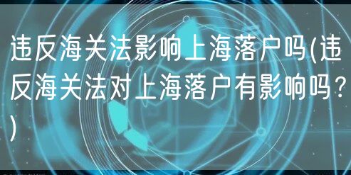 违反海关法影响上海落户吗(违反海关法对上海落户有影响吗？)