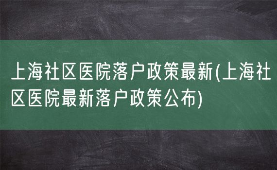 上海社区医院落户政策最新(上海社区医院最新落户政策公布)