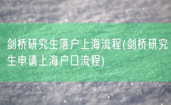 剑桥研究生落户上海流程(剑桥研究生申请上海户口流程)