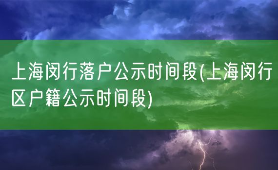 上海闵行落户公示时间段(上海闵行区户籍公示时间段)