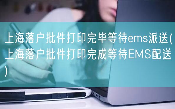 上海落户批件打印完毕等待ems派送(上海落户批件打印完成等待EMS配送)