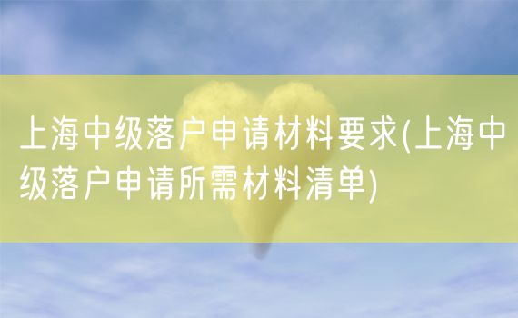 上海中级落户申请材料要求(上海中级落户申请所需材料清单)