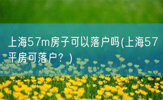 上海57m房子可以落户吗(上海57平房可落户？)