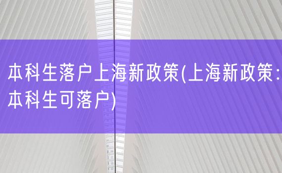 本科生落户上海新政策(上海新政策：本科生可落户)