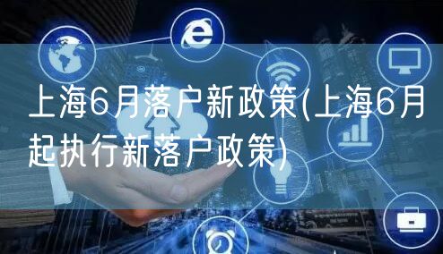 上海6月落户新政策(上海6月起执行新落户政策)