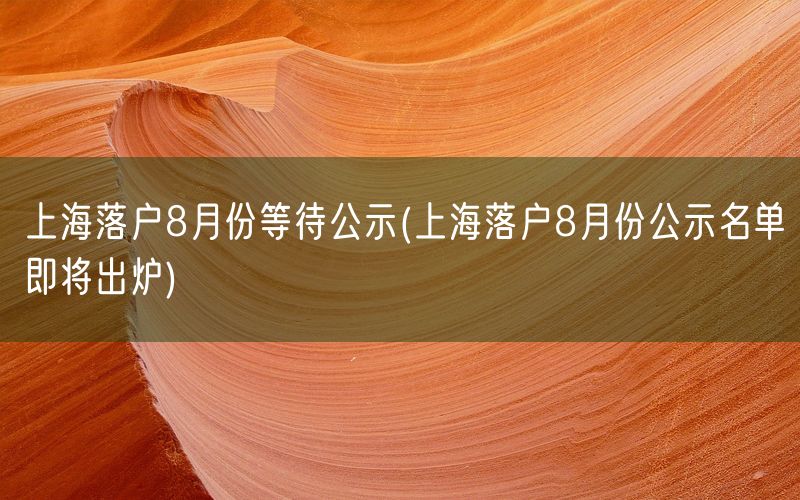 上海落户8月份等待公示(上海落户8月份公示名单即将出炉)